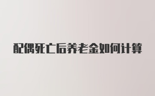 配偶死亡后养老金如何计算