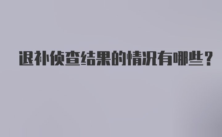 退补侦查结果的情况有哪些?