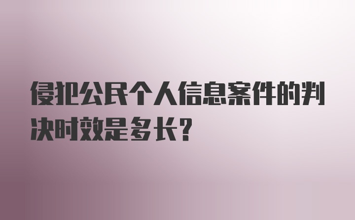 侵犯公民个人信息案件的判决时效是多长？