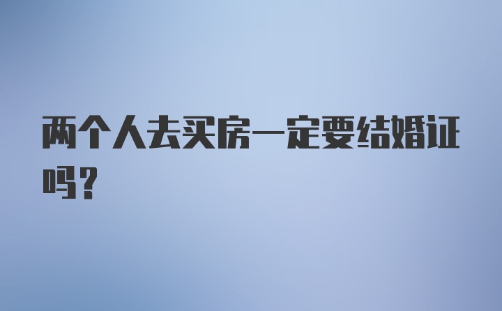 两个人去买房一定要结婚证吗？