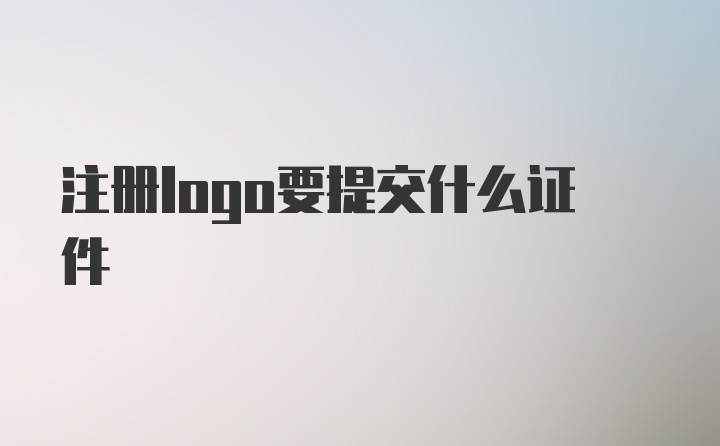 注册logo要提交什么证件