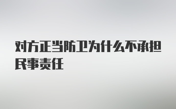 对方正当防卫为什么不承担民事责任