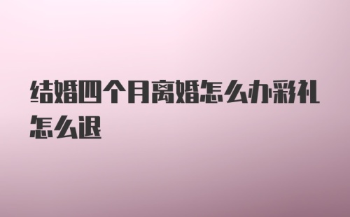 结婚四个月离婚怎么办彩礼怎么退