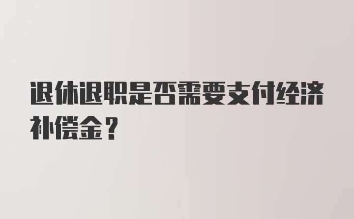 退休退职是否需要支付经济补偿金？