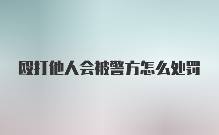 殴打他人会被警方怎么处罚