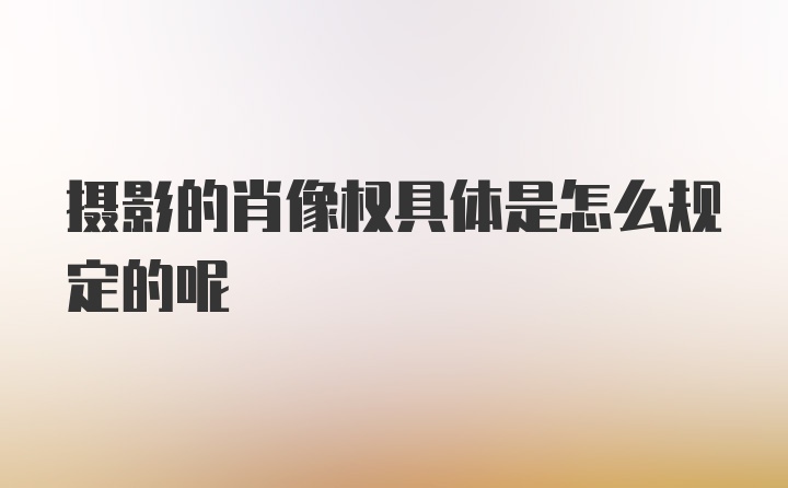 摄影的肖像权具体是怎么规定的呢