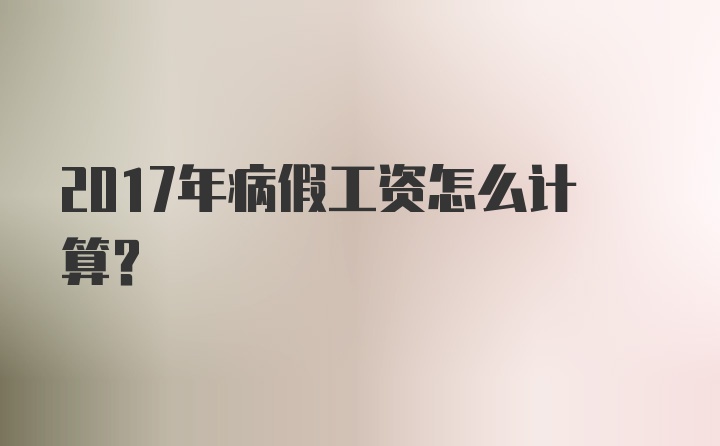 2017年病假工资怎么计算？