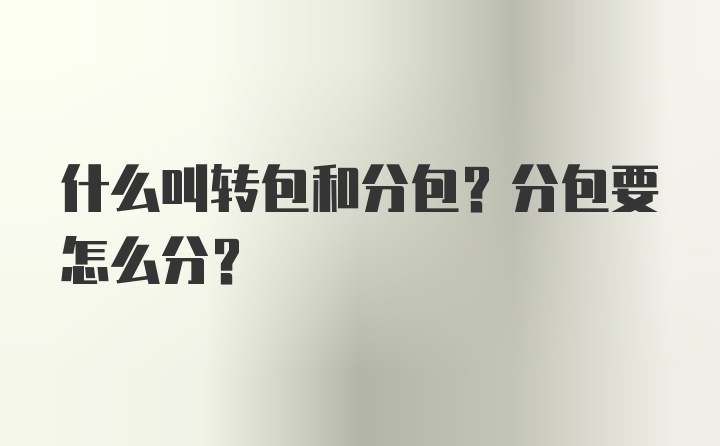 什么叫转包和分包？分包要怎么分？