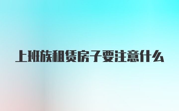 上班族租赁房子要注意什么