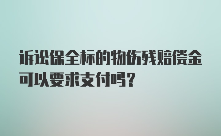 诉讼保全标的物伤残赔偿金可以要求支付吗？