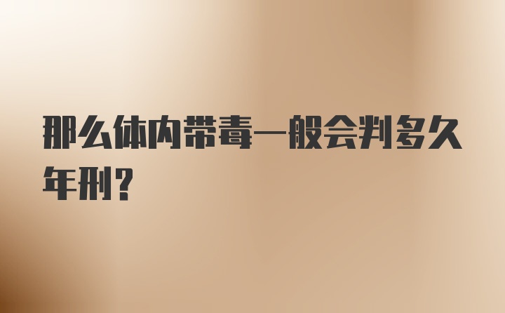 那么体内带毒一般会判多久年刑？