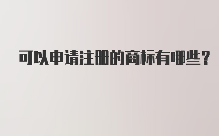 可以申请注册的商标有哪些？