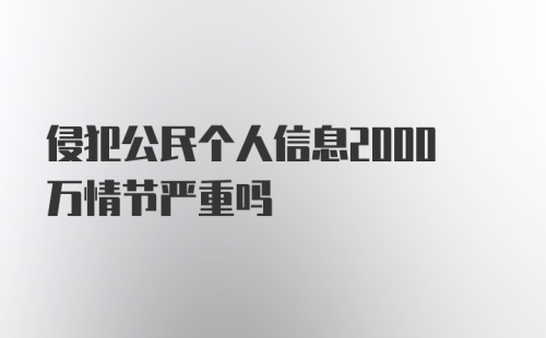 侵犯公民个人信息2000万情节严重吗