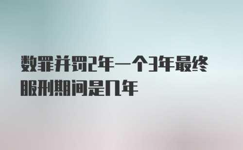 数罪并罚2年一个3年最终服刑期间是几年