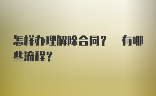 怎样办理解除合同? 有哪些流程?