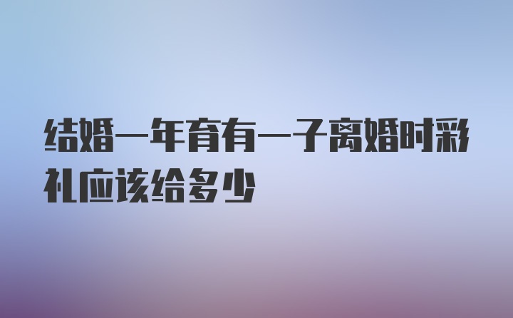 结婚一年育有一子离婚时彩礼应该给多少