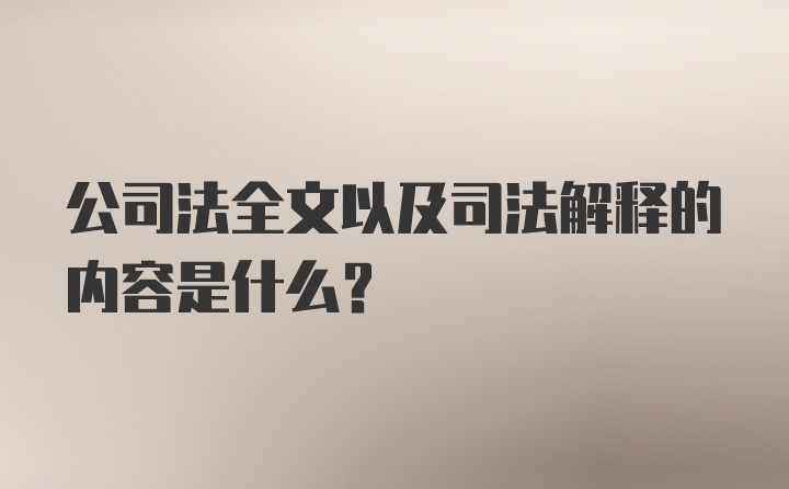 公司法全文以及司法解释的内容是什么？