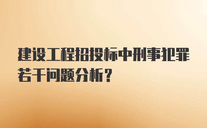 建设工程招投标中刑事犯罪若干问题分析?