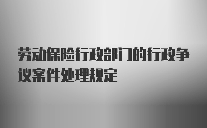 劳动保险行政部门的行政争议案件处理规定