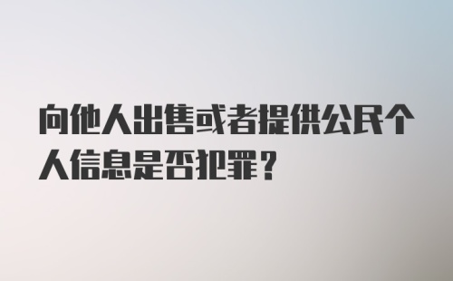 向他人出售或者提供公民个人信息是否犯罪?