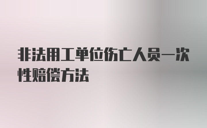 非法用工单位伤亡人员一次性赔偿方法