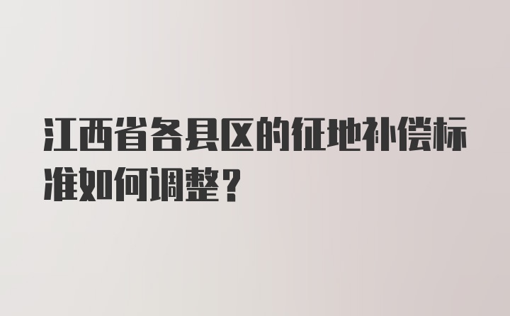 江西省各县区的征地补偿标准如何调整？