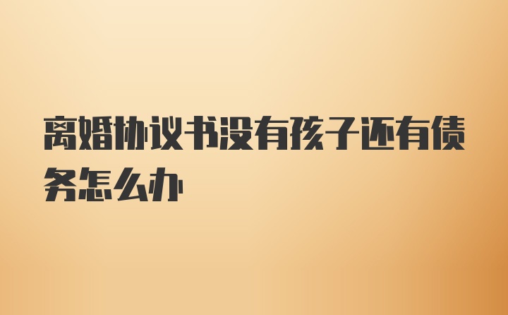 离婚协议书没有孩子还有债务怎么办