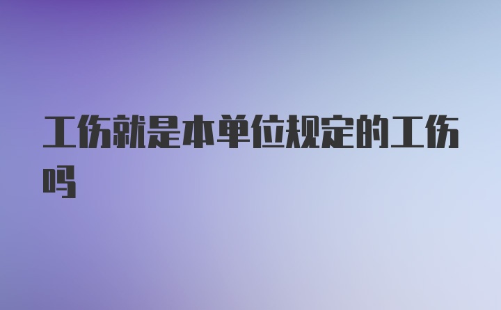 工伤就是本单位规定的工伤吗