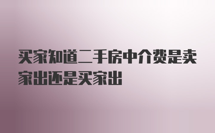 买家知道二手房中介费是卖家出还是买家出