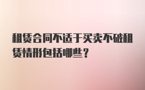 租赁合同不适于买卖不破租赁情形包括哪些？