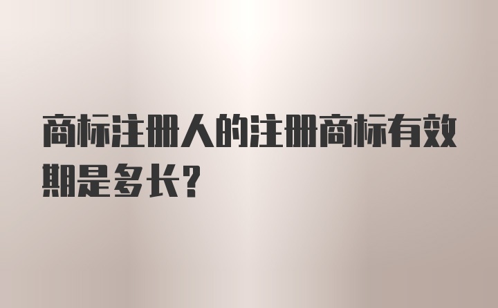 商标注册人的注册商标有效期是多长？