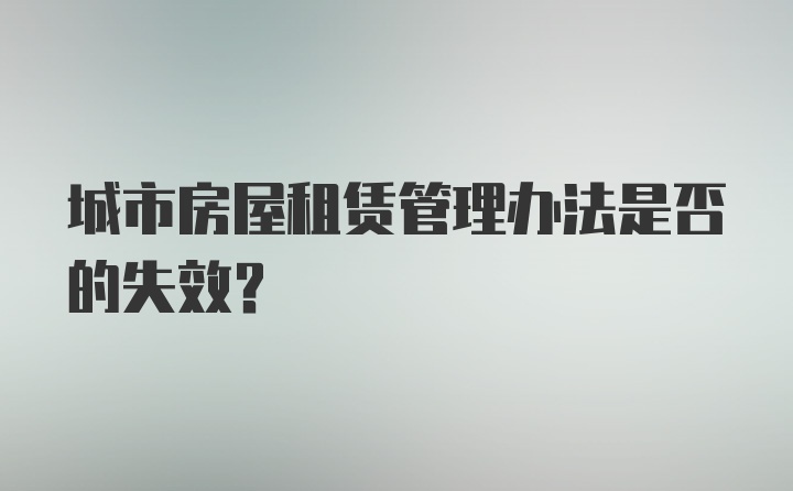 城市房屋租赁管理办法是否的失效？