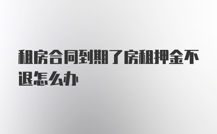 租房合同到期了房租押金不退怎么办