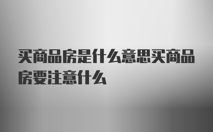 买商品房是什么意思买商品房要注意什么