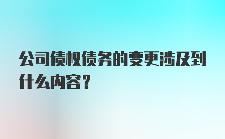 公司债权债务的变更涉及到什么内容?