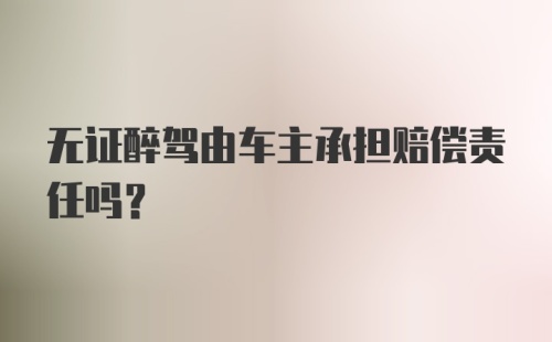 无证醉驾由车主承担赔偿责任吗?