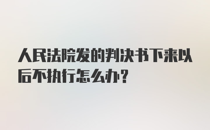 人民法院发的判决书下来以后不执行怎么办？