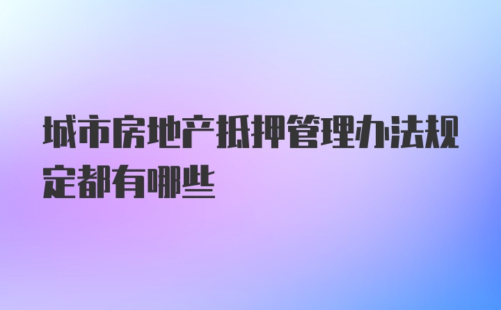 城市房地产抵押管理办法规定都有哪些