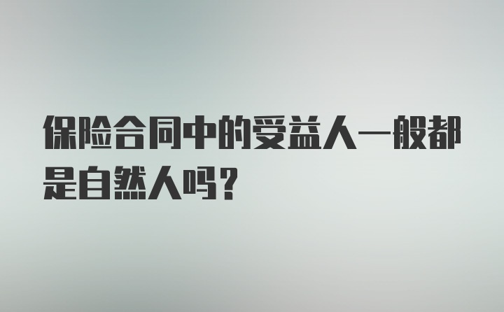 保险合同中的受益人一般都是自然人吗？