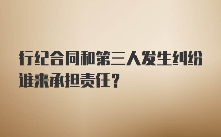 行纪合同和第三人发生纠纷谁来承担责任?