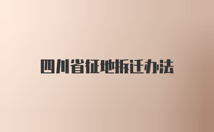 四川省征地拆迁办法