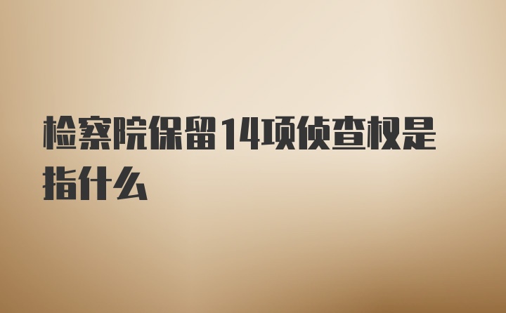 检察院保留14项侦查权是指什么