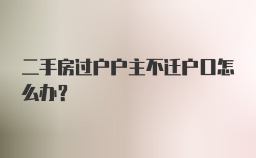 二手房过户户主不迁户口怎么办?