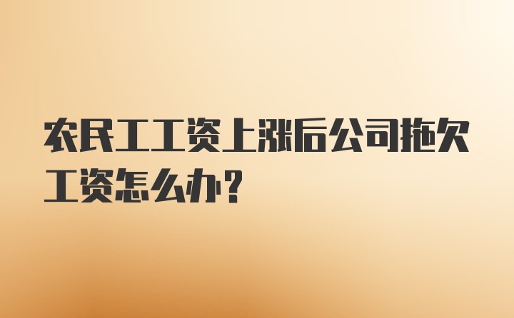 农民工工资上涨后公司拖欠工资怎么办？