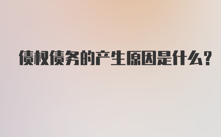 债权债务的产生原因是什么？