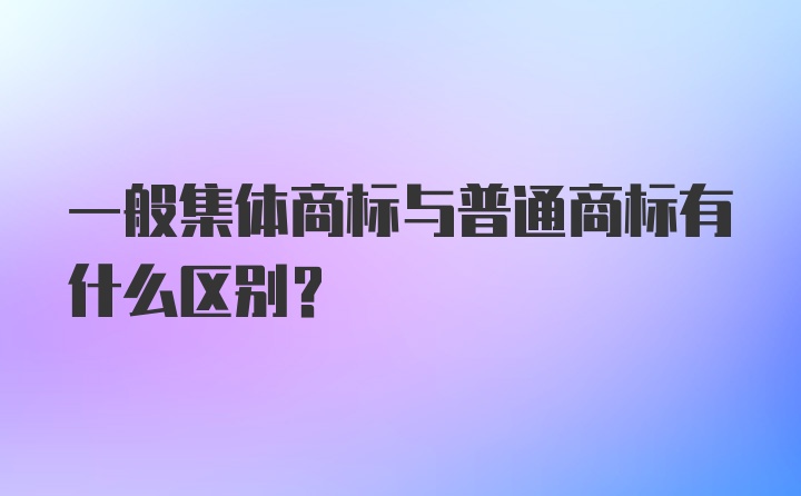 一般集体商标与普通商标有什么区别？