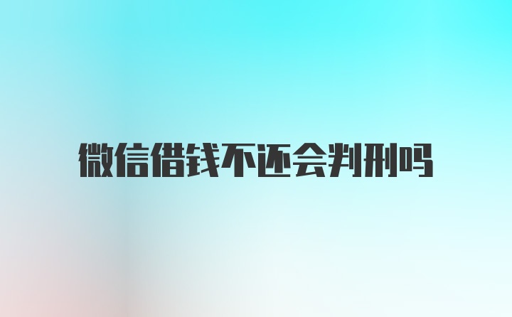 微信借钱不还会判刑吗