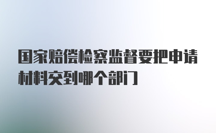 国家赔偿检察监督要把申请材料交到哪个部门