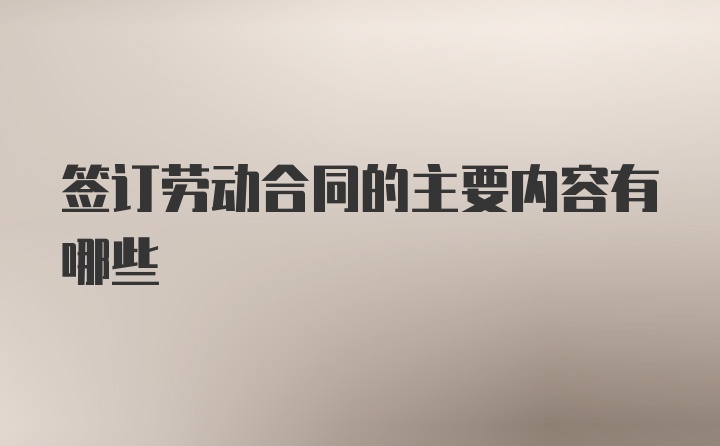 签订劳动合同的主要内容有哪些