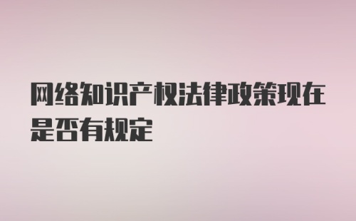 网络知识产权法律政策现在是否有规定